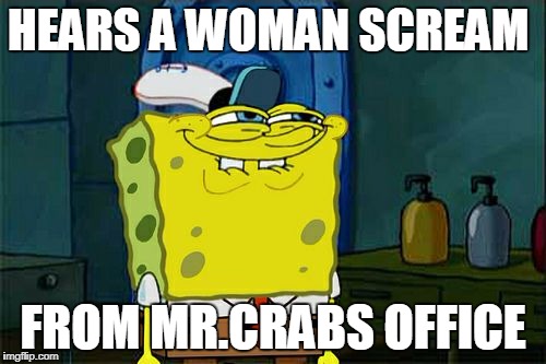 Don't You Squidward | HEARS A WOMAN SCREAM; FROM MR.CRABS OFFICE | image tagged in memes,dont you squidward | made w/ Imgflip meme maker