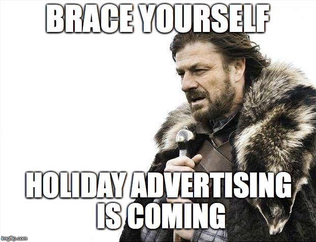 Brace Yourselves X is Coming Meme | BRACE YOURSELF; HOLIDAY ADVERTISING IS COMING | image tagged in memes,brace yourselves x is coming | made w/ Imgflip meme maker