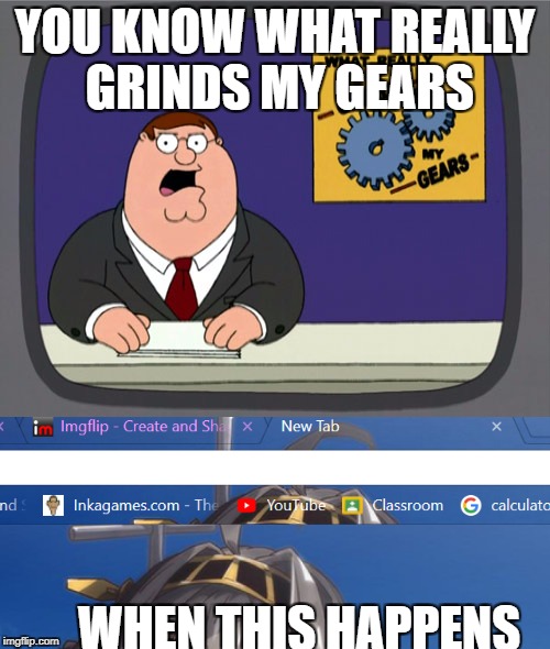 YOU KNOW WHAT REALLY GRINDS MY GEARS; WHEN THIS HAPPENS | image tagged in peter griffin news | made w/ Imgflip meme maker