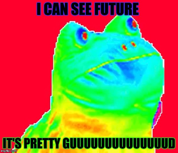 I CAN SEE FUTURE; IT'S PRETTY GUUUUUUUUUUUUUUD | image tagged in mem,funny meme | made w/ Imgflip meme maker