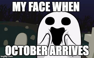 halloween | MY FACE WHEN; OCTOBER ARRIVES | image tagged in halloween | made w/ Imgflip meme maker