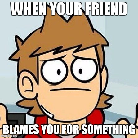 Eddsworld | WHEN YOUR FRIEND; BLAMES YOU FOR SOMETHING | image tagged in eddsworld | made w/ Imgflip meme maker