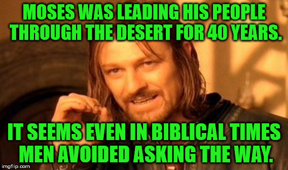 Its an automatic thing not to ask for directions. | MOSES WAS LEADING HIS PEOPLE THROUGH THE DESERT FOR 40 YEARS. IT SEEMS EVEN IN BIBLICAL TIMES MEN AVOIDED ASKING THE WAY. | image tagged in memes,one does not simply,men,moses,ask for directions,40 years | made w/ Imgflip meme maker