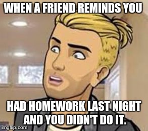 WHEN A FRIEND REMINDS YOU; HAD HOMEWORK LAST NIGHT AND YOU DIDN'T DO IT. | image tagged in theo bailey | made w/ Imgflip meme maker