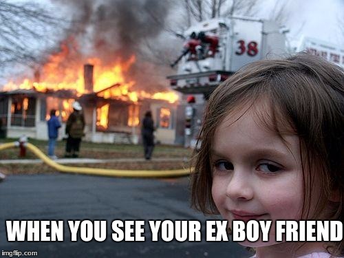 Disaster Girl Meme | WHEN YOU SEE YOUR EX BOY FRIEND | image tagged in memes,disaster girl | made w/ Imgflip meme maker
