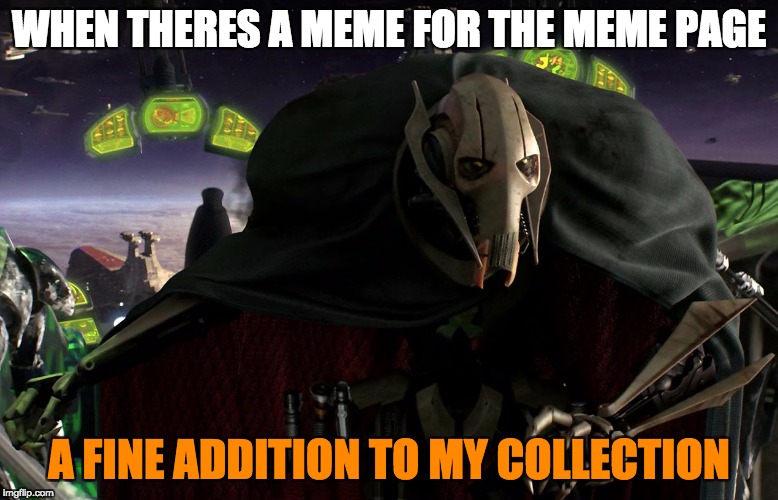 Grievous a fine addition to my collection | WHEN THERES A MEME FOR THE MEME PAGE; A FINE ADDITION TO MY COLLECTION | image tagged in grievous a fine addition to my collection | made w/ Imgflip meme maker