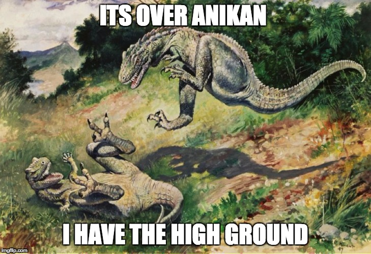 High Ground Dinosaurs | ITS OVER ANIKAN; I HAVE THE HIGH GROUND | image tagged in high ground dinosaurs | made w/ Imgflip meme maker