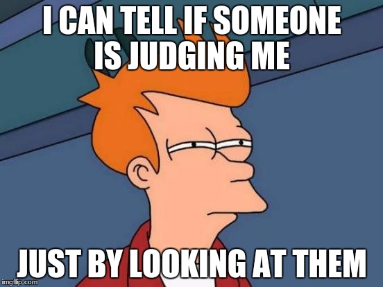 Futurama Fry | I CAN TELL IF SOMEONE IS JUDGING ME; JUST BY LOOKING AT THEM | image tagged in memes,futurama fry | made w/ Imgflip meme maker
