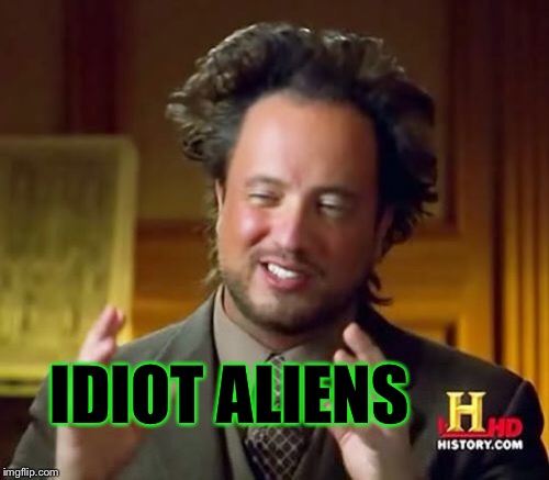 Ancient Aliens Meme | IDIOT ALIENS | image tagged in memes,ancient aliens | made w/ Imgflip meme maker