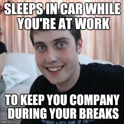 Overly attached boyfriend | SLEEPS IN CAR WHILE YOU'RE AT WORK; TO KEEP YOU COMPANY DURING YOUR BREAKS | image tagged in overly attached boyfriend | made w/ Imgflip meme maker