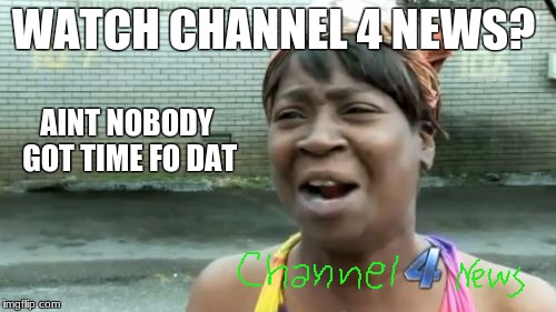 Ain't Nobody Got Time For That Meme | WATCH CHANNEL 4 NEWS? AINT NOBODY GOT TIME FO DAT | image tagged in memes,aint nobody got time for that | made w/ Imgflip meme maker