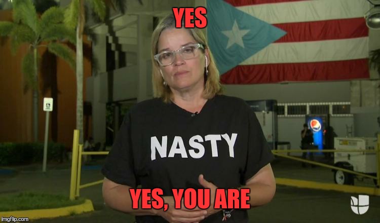 She likes it when you call her Ms Nasty | YES; YES, YOU ARE | image tagged in puerto rico,memes,funny,hurricane maria | made w/ Imgflip meme maker