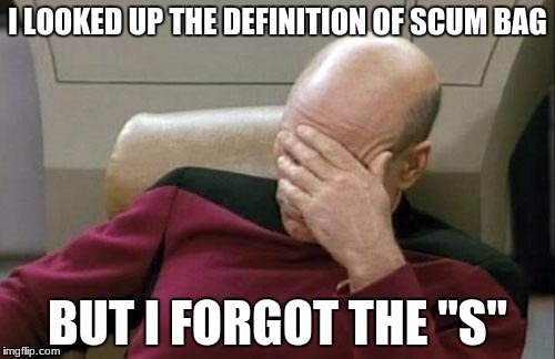 Captain Picard Facepalm Meme | I LOOKED UP THE DEFINITION OF SCUM BAG; BUT I FORGOT THE "S" | image tagged in memes,captain picard facepalm | made w/ Imgflip meme maker