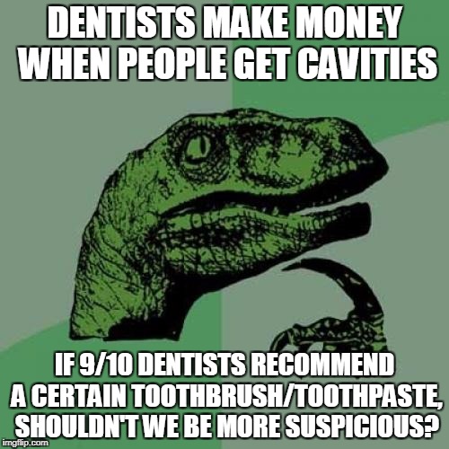 Philosoraptor Meme | DENTISTS MAKE MONEY WHEN PEOPLE GET CAVITIES; IF 9/10 DENTISTS RECOMMEND A CERTAIN TOOTHBRUSH/TOOTHPASTE, SHOULDN'T WE BE MORE SUSPICIOUS? | image tagged in memes,philosoraptor | made w/ Imgflip meme maker