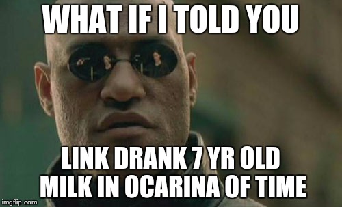 Matrix Morpheus Meme | WHAT IF I TOLD YOU; LINK DRANK 7 YR OLD MILK IN OCARINA OF TIME | image tagged in memes,matrix morpheus | made w/ Imgflip meme maker