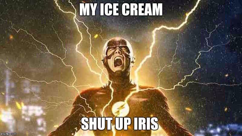 my ice cream
 | MY ICE CREAM; SHUT UP IRIS | image tagged in the flash screaming | made w/ Imgflip meme maker