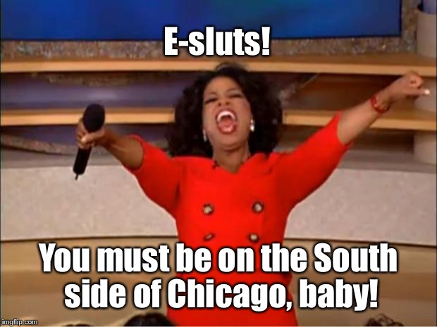 Oprah You Get A Meme | E-s**ts! You must be on the South side of Chicago, baby! | image tagged in memes,oprah you get a | made w/ Imgflip meme maker