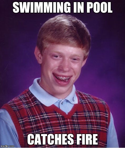 Bad Luck Brian Meme | SWIMMING IN POOL; CATCHES FIRE | image tagged in memes,bad luck brian | made w/ Imgflip meme maker