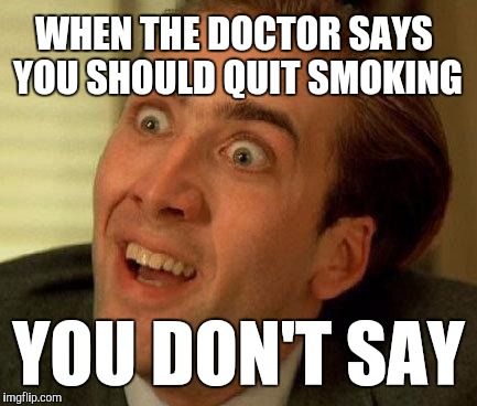 you don't say | WHEN THE DOCTOR SAYS YOU SHOULD QUIT SMOKING; YOU DON'T SAY | image tagged in you don't say | made w/ Imgflip meme maker