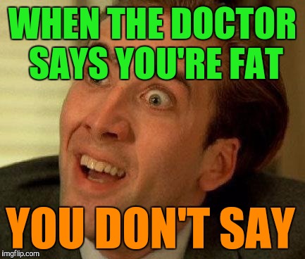 The face you make | WHEN THE DOCTOR SAYS YOU'RE FAT; YOU DON'T SAY | image tagged in you don't say,dieting | made w/ Imgflip meme maker