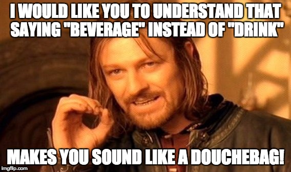 One Does Not Simply | I WOULD LIKE YOU TO UNDERSTAND THAT SAYING "BEVERAGE" INSTEAD OF "DRINK"; MAKES YOU SOUND LIKE A DOUCHEBAG! | image tagged in memes,one does not simply | made w/ Imgflip meme maker