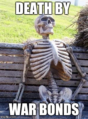 Waiting Skeleton Meme | DEATH BY; WAR BONDS | image tagged in memes,waiting skeleton | made w/ Imgflip meme maker