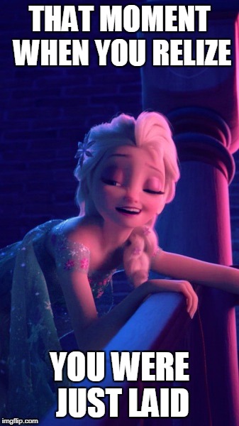 Drunk Elsa | THAT MOMENT WHEN YOU RELIZE; YOU WERE JUST LAID | image tagged in drunk elsa | made w/ Imgflip meme maker