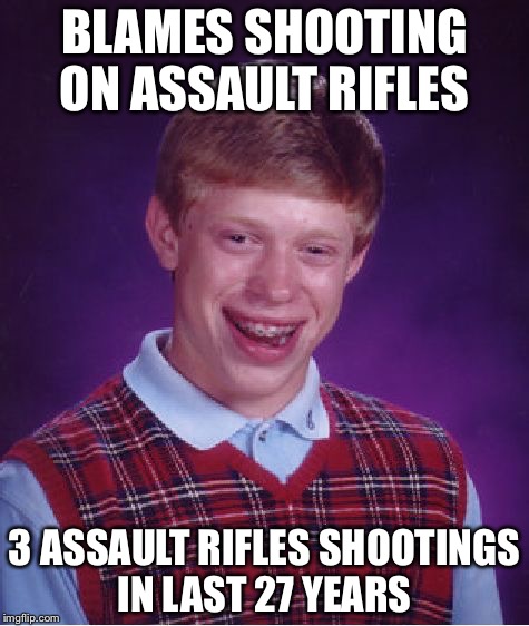 Bad Luck Brian | BLAMES SHOOTING ON ASSAULT RIFLES; 3 ASSAULT RIFLES SHOOTINGS IN LAST 27 YEARS | image tagged in memes,bad luck brian | made w/ Imgflip meme maker
