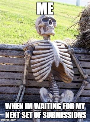 Waiting Skeleton Meme | ME WHEN IM WAITING FOR MY NEXT SET OF SUBMISSIONS | image tagged in memes,waiting skeleton | made w/ Imgflip meme maker