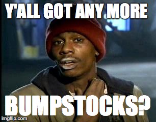 Y'all Got Any More Of That | Y'ALL GOT ANY MORE; BUMPSTOCKS? | image tagged in memes,yall got any more of | made w/ Imgflip meme maker