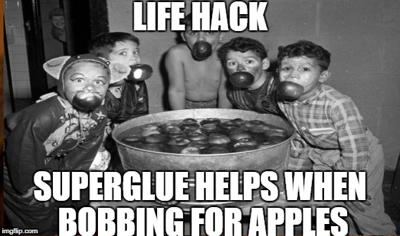 LIFE HACK; SUPERGLUE HELPS WHEN BOBBING FOR APPLES | image tagged in life hack | made w/ Imgflip meme maker