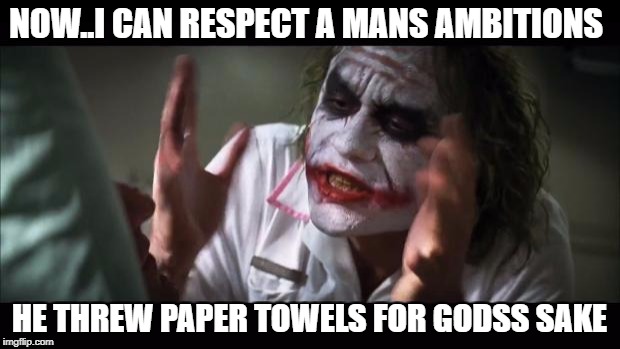 And everybody loses their minds Meme | NOW..I CAN RESPECT A MANS AMBITIONS; HE THREW PAPER TOWELS FOR GODSS SAKE | image tagged in memes,and everybody loses their minds | made w/ Imgflip meme maker