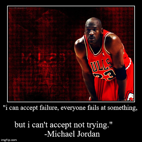 inspirational quote | "i can accept failure, everyone fails at something, | but i can't accept not trying." -Michael Jordan | image tagged in inspirational quote | made w/ Imgflip demotivational maker