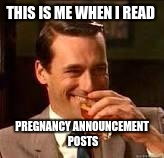 Don Draper laughing | THIS IS ME WHEN I READ; PREGNANCY ANNOUNCEMENT POSTS | image tagged in don draper laughing | made w/ Imgflip meme maker
