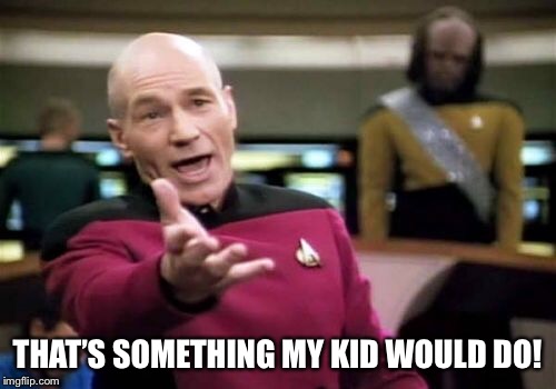 Picard Wtf Meme | THAT’S SOMETHING MY KID WOULD DO! | image tagged in memes,picard wtf | made w/ Imgflip meme maker