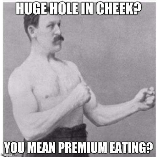 Overly Manly Man Meme | HUGE HOLE IN CHEEK? YOU MEAN PREMIUM EATING? | image tagged in memes,overly manly man | made w/ Imgflip meme maker