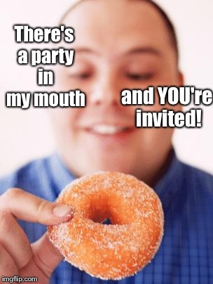 There's a party in my mouth; and YOU're invited! | image tagged in memes,donut,party,mouth | made w/ Imgflip meme maker