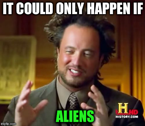 Ancient Aliens Meme | IT COULD ONLY HAPPEN IF ALIENS | image tagged in memes,ancient aliens | made w/ Imgflip meme maker