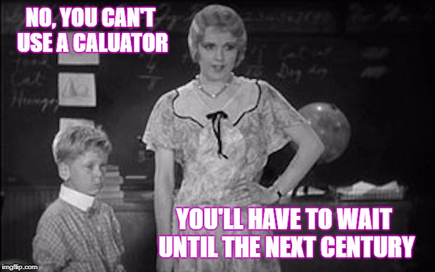 Math | NO, YOU CAN'T USE A CALUATOR; YOU'LL HAVE TO WAIT UNTIL THE NEXT CENTURY | image tagged in math | made w/ Imgflip meme maker