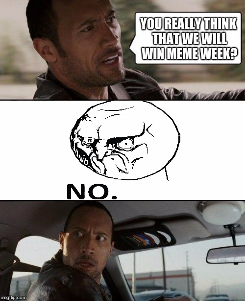 The Rock Driving Meme | YOU REALLY THINK THAT WE WILL WIN MEME WEEK? | image tagged in memes,the rock driving | made w/ Imgflip meme maker