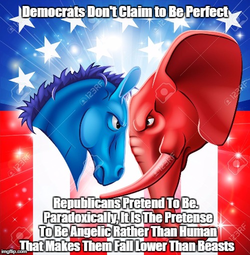 Democrats Don't Claim to Be Perfect Republicans Pretend To Be.  Paradoxically, It Is The Pretense To Be Angelic Rather Than Human That Makes | made w/ Imgflip meme maker