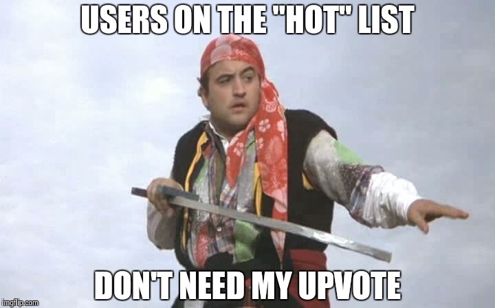 Pirate Belushi | USERS ON THE "HOT" LIST DON'T NEED MY UPVOTE | image tagged in pirate belushi | made w/ Imgflip meme maker