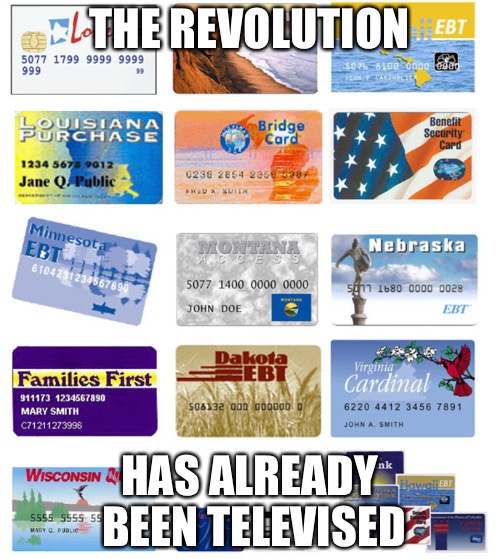 EBT cards | THE REVOLUTION; HAS ALREADY BEEN TELEVISED | image tagged in ebt cards | made w/ Imgflip meme maker