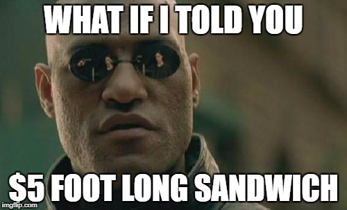 Matrix Morpheus Meme | WHAT IF I TOLD YOU; $5 FOOT LONG SANDWICH | image tagged in memes,matrix morpheus | made w/ Imgflip meme maker