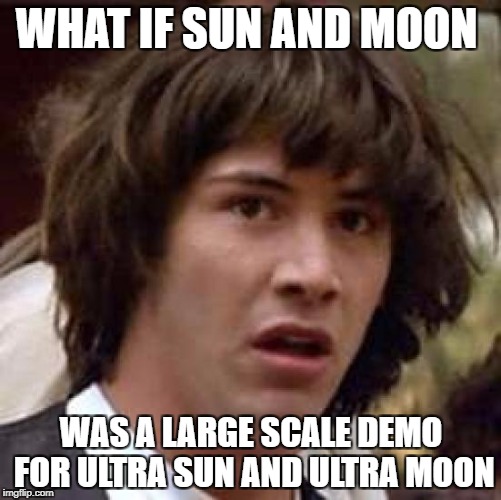 Conspiracy Keanu | WHAT IF SUN AND MOON; WAS A LARGE SCALE DEMO FOR ULTRA SUN AND ULTRA MOON | image tagged in memes,conspiracy keanu | made w/ Imgflip meme maker