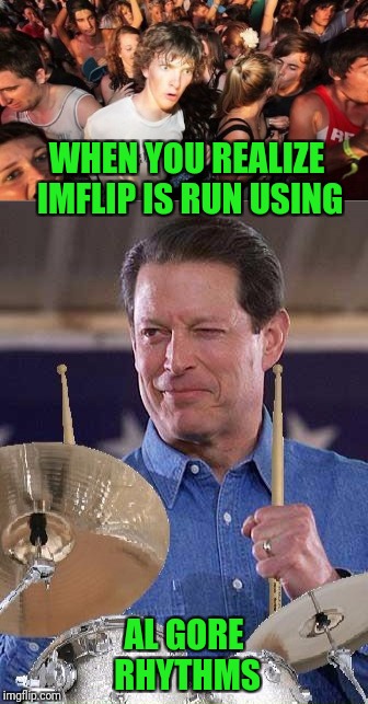 That Explains A Lot :) | WHEN YOU REALIZE IMFLIP IS RUN USING; AL GORE RHYTHMS | image tagged in memes,algorithms,al gore rythms | made w/ Imgflip meme maker