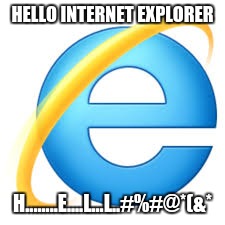 I'd always hate this!! >:(
 | HELLO INTERNET EXPLORER; H........E....L...L..#%#@*(&* | image tagged in internet explorer | made w/ Imgflip meme maker