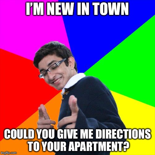 Subtle Pickup Liner | I’M NEW IN TOWN; COULD YOU GIVE ME DIRECTIONS TO YOUR APARTMENT? | image tagged in memes,subtle pickup liner | made w/ Imgflip meme maker
