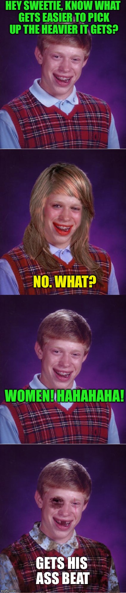 Bad luck Brian tells a joke. | HEY SWEETIE, KNOW WHAT GETS EASIER TO PICK UP THE HEAVIER IT GETS? NO. WHAT? WOMEN! HAHAHAHA! GETS HIS ASS BEAT | image tagged in bad luck brian,funny memes,bad luck brianna,funny joke | made w/ Imgflip meme maker