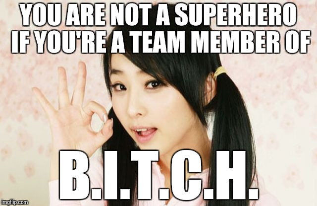 Female Superhero Problems | YOU ARE NOT A SUPERHERO IF YOU'RE A TEAM MEMBER OF; B.I.T.C.H. | image tagged in funny,memes | made w/ Imgflip meme maker